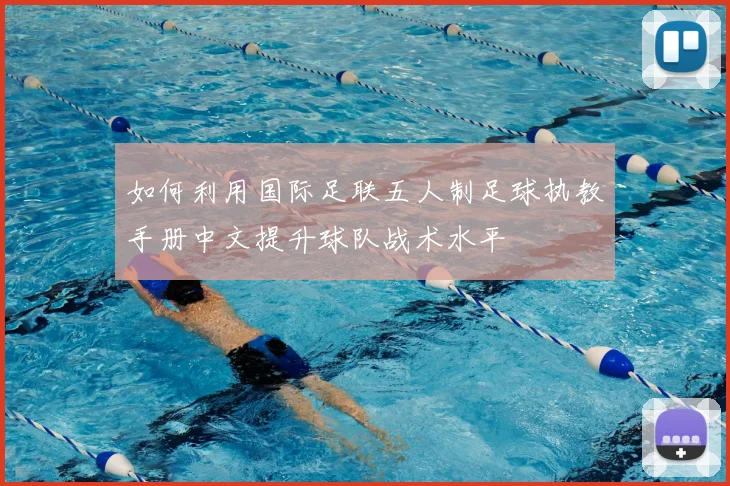 如何利用国际足联五人制足球执教手册中文提升球队战术水平