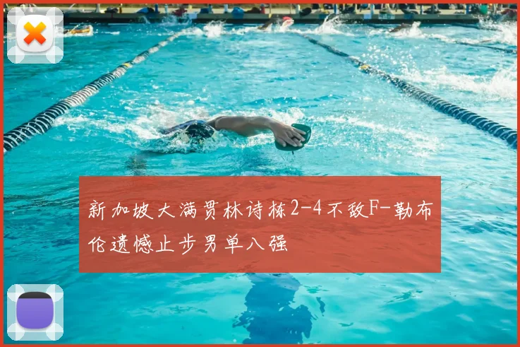 新加坡大满贯林诗栋2-4不敌F-勒布伦遗憾止步男单八强