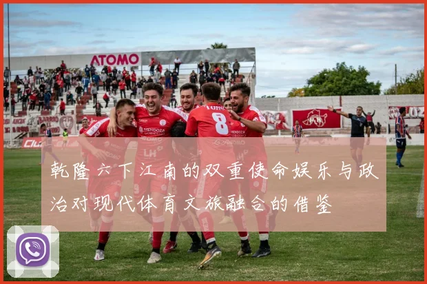 乾隆六下江南的双重使命娱乐与政治对现代体育文旅融合的借鉴