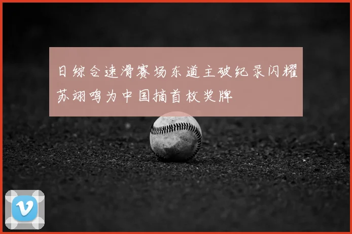 日综合速滑赛场东道主破纪录闪耀苏翊鸣为中国摘首枚奖牌