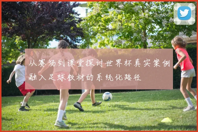 从赛场到课堂探讨世界杯真实案例融入足球教材的系统化路径