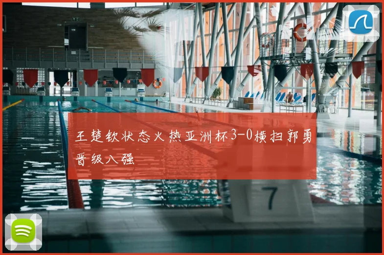 王楚钦状态火热亚洲杯3-0横扫郭勇晋级八强
