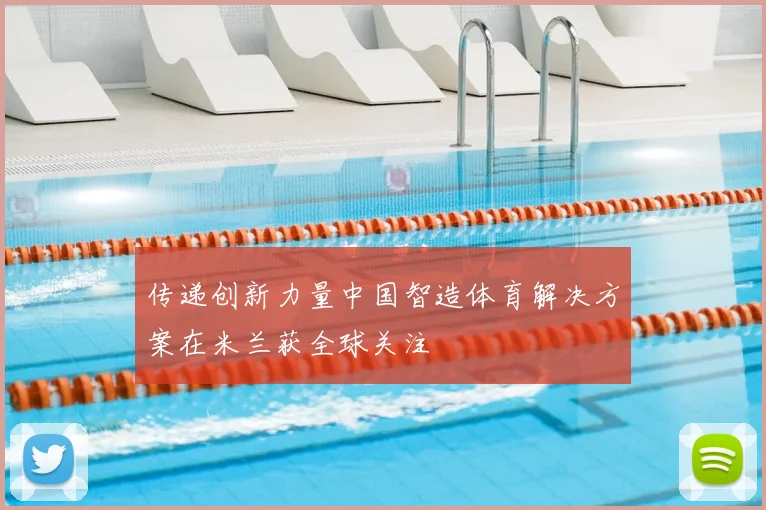 传递创新力量中国智造体育解决方案在米兰获全球关注