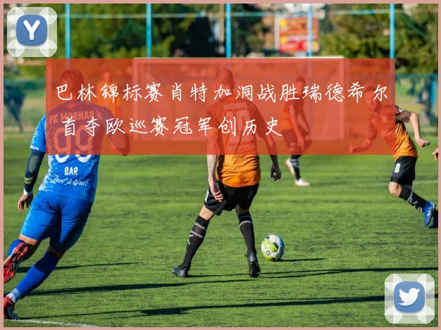 巴林锦标赛肖特加洞战胜瑞德希尔 首夺欧巡赛冠军创历史