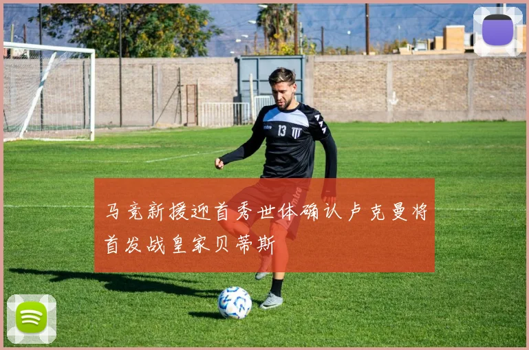 马竞新援迎首秀世体确认卢克曼将首发战皇家贝蒂斯