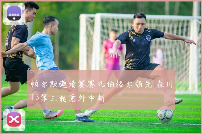 帕尔默邀请赛赛况伯格尔领先 森川T3第三轮意外中断
